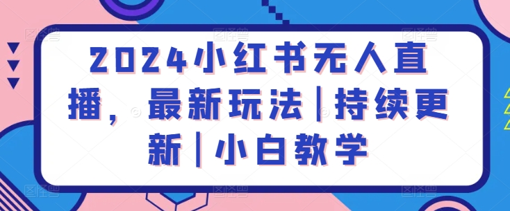 2024小红书无人直播，最新玩法|持续更新|小白教学-117资源网