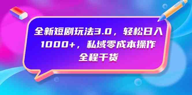 （9794期）全新短剧玩法3.0，轻松日入1000+，私域零成本操作，全程干货-117资源网