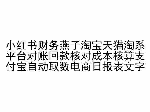 小红书财务燕子淘宝天猫淘系平台对账回款核对成本核算支付宝自动取数电商日报表-117资源网