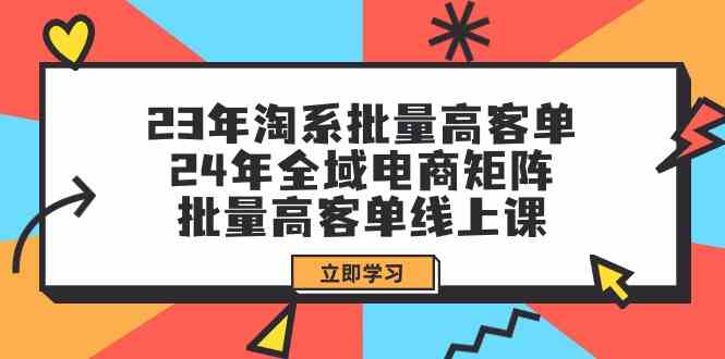 （9636期）23年淘系批量高客单+24年全域电商矩阵，批量高客单线上课（109节课）-117资源网