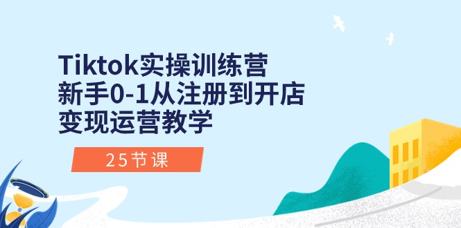 Tiktok实操训练营：新手0-1从注册到开店变现运营教学（25节课）-117资源网