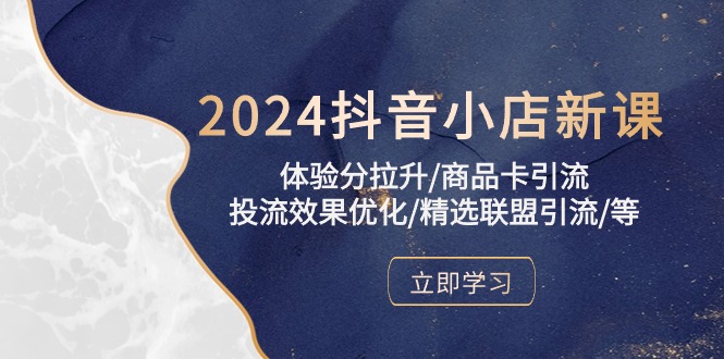 2024抖音小店新课，体验分拉升/商品卡引流/投流效果优化/精选联盟引流/等-117资源网