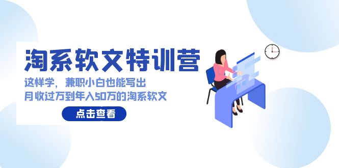 淘系软文特训营：兼职小白这样学也能写出月收过万到年入50万的淘系软文-117资源网