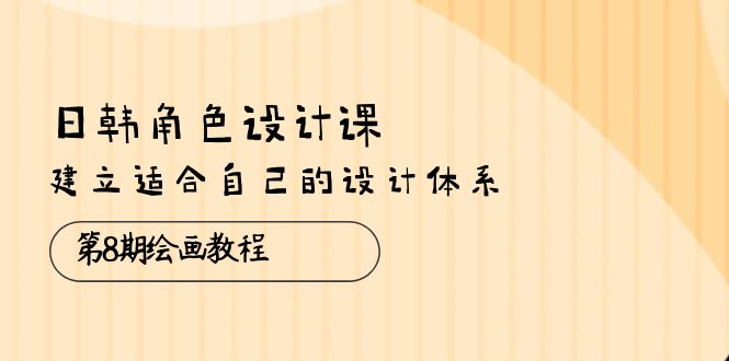 （10641期）日韩 角色设计课：第8期绘画教程，建立适合自己的设计体系（38节课）-117资源网