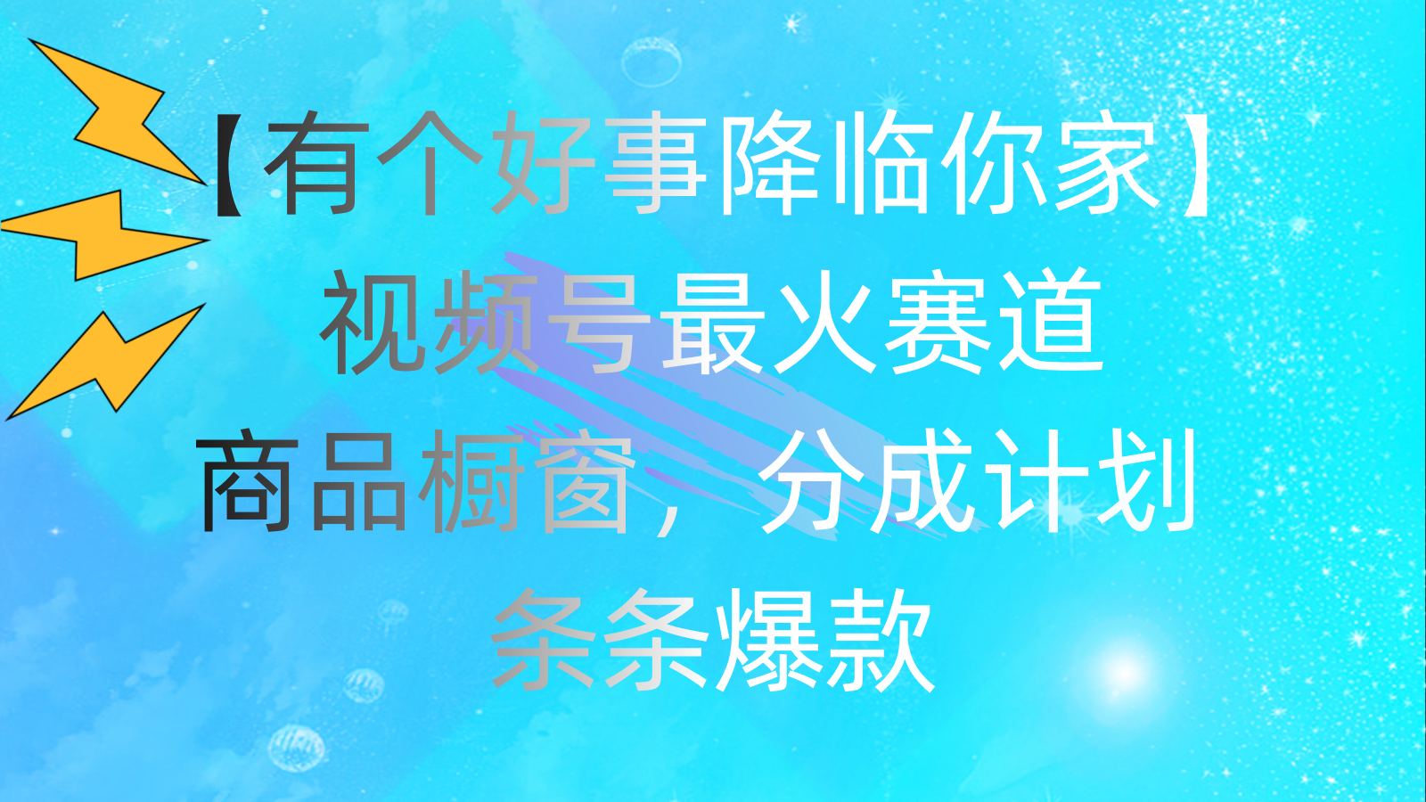 有个好事 降临你家：视频号最火赛道，商品橱窗，分成计划 条条爆款-117资源网