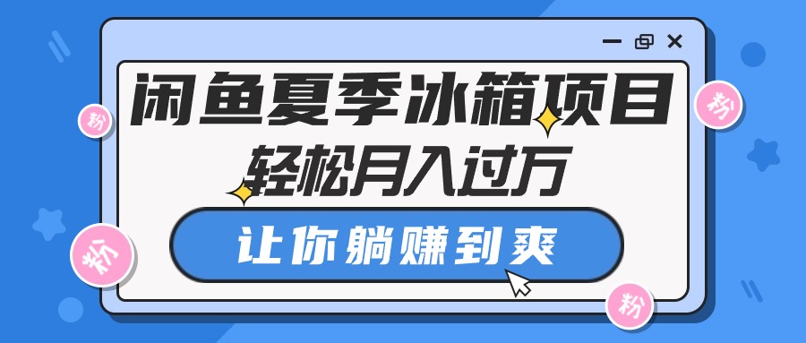 （10673期）闲鱼夏季冰箱项目，轻松月入过万，让你躺赚到爽-117资源网