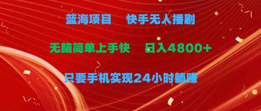 （9937期）蓝海项目，快手无人播剧，一天收益4800+，手机也能实现24小时躺赚，无脑…-117资源网