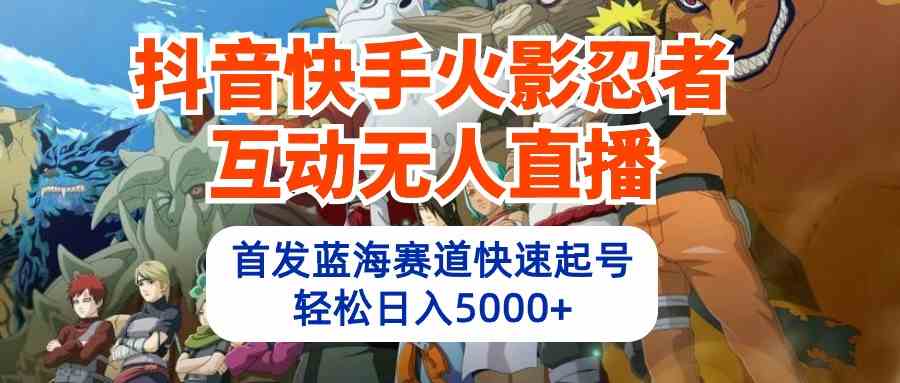 （10026期）抖音快手火影忍者互动无人直播 蓝海赛道快速起号 日入5000+教程+软件+素材-117资源网