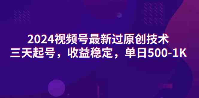 （9506期）2024视频号最新过原创技术，三天起号，收益稳定，单日500-1K-117资源网