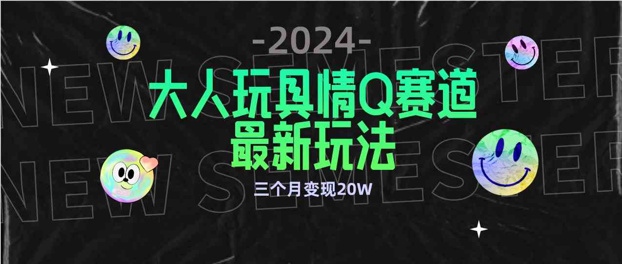 （9490期）全新大人玩具情Q赛道合规新玩法 零投入 不封号流量多渠道变现 3个月变现20W-117资源网