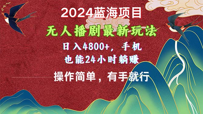 2024蓝海项目，无人播剧最新玩法，日入4800+，手机也能操作简单有手就行-117资源网