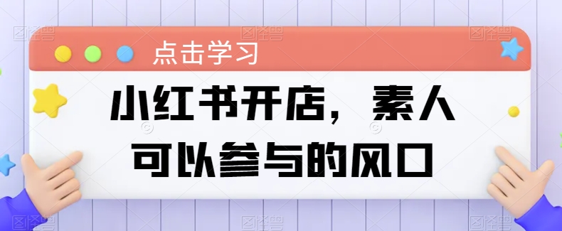 小红书开店，素人可以参与的风口-117资源网