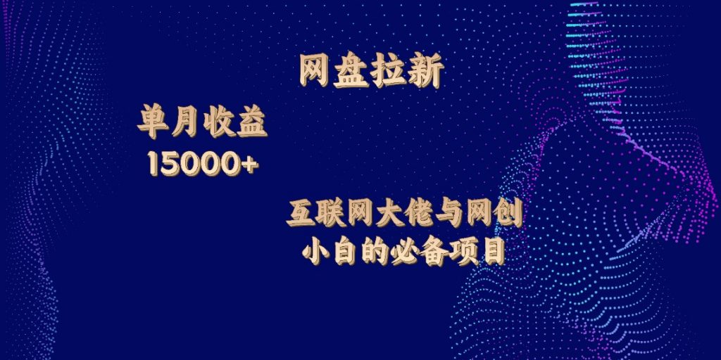 网盘拉新，单月收入10000+，互联网大佬与副业小白的必备项目-117资源网