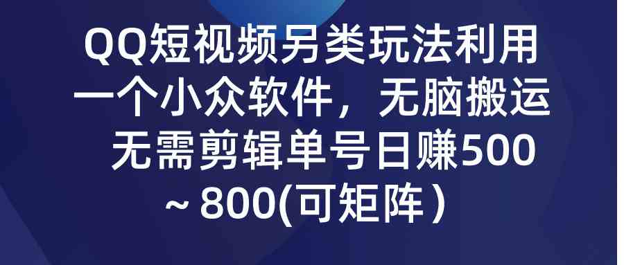 （9493期）QQ短视频另类玩法，利用一个小众软件，无脑搬运，无需剪辑单号日赚500～…-117资源网