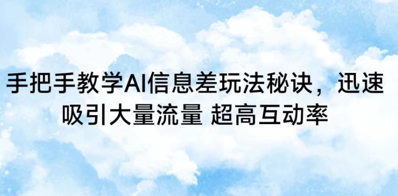 手把手教学AI信息差玩法秘诀，迅速吸引大量流量，超高互动率-117资源网