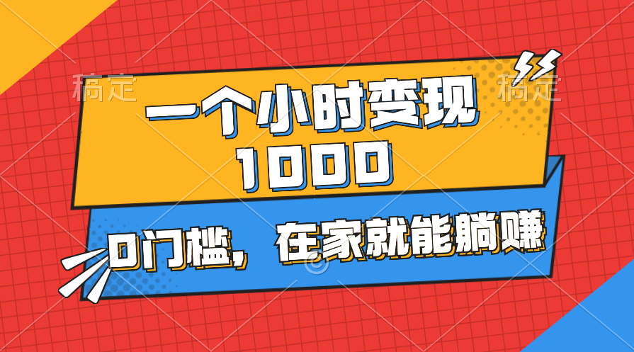 一个小时就能变现1000+，0门槛，在家一部手机就能躺赚-117资源网