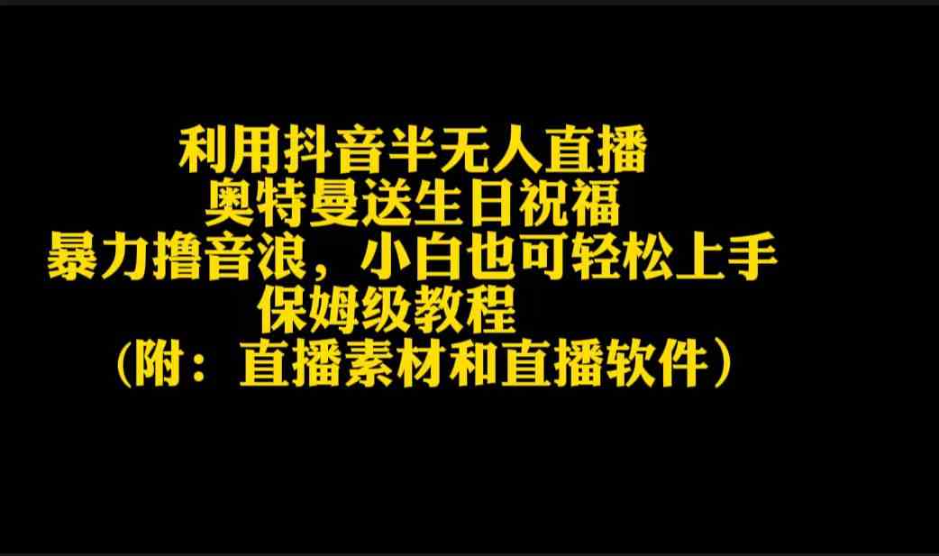 （9164期）利用抖音半无人直播奥特曼送生日祝福，暴力撸音浪，小白也可轻松上手-117资源网