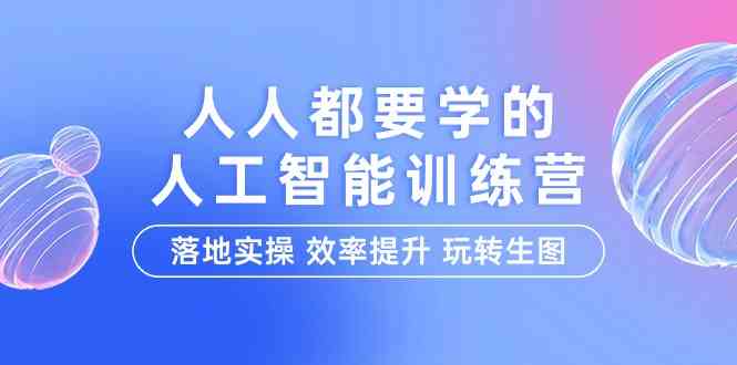 （9872期）人人都要学的-人工智能特训营，落地实操 效率提升 玩转生图（22节课）-117资源网