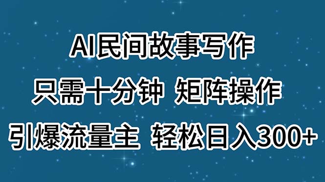 AI民间故事写作，只需十分钟，矩阵操作，引爆流量主，轻松日入300+-117资源网