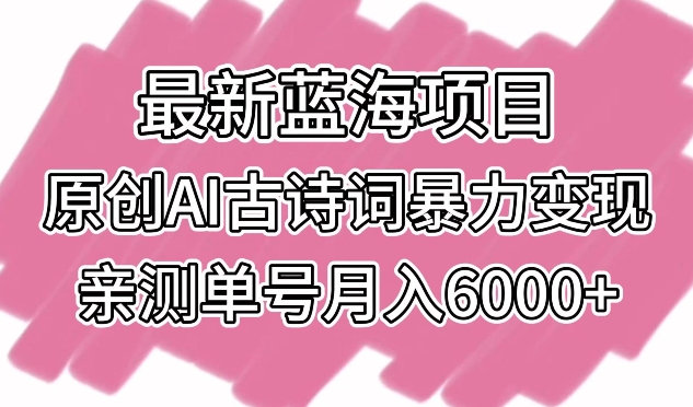 最新蓝海项目，原创AI古诗词暴力变现，亲测单号月入6000+-117资源网