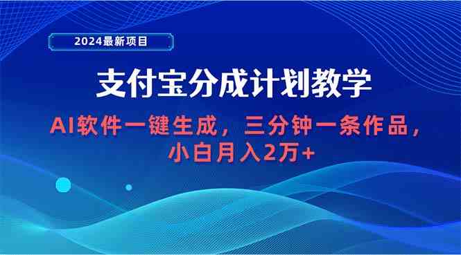 （9880期）2024最新项目，支付宝分成计划 AI软件一键生成，三分钟一条作品，小白月…-117资源网