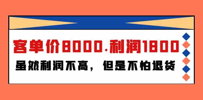 （9882期）某付费文章《客单价8000.利润1800.虽然利润不高，但是不怕退货》-117资源网