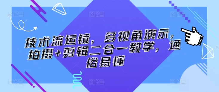 技术流运镜，多视角演示，拍摄+剪辑二合一教学，通俗易懂-117资源网