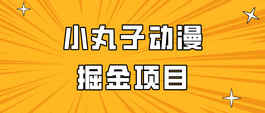 日入300的小丸子动漫掘金项目，简单好上手，适合所有朋友操作！-117资源网