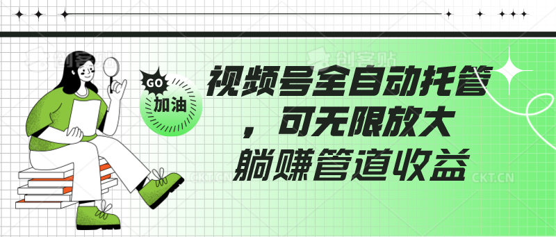 视频号全自动托管，有微信就能做的项目，可无限放大躺赚管道收益-117资源网