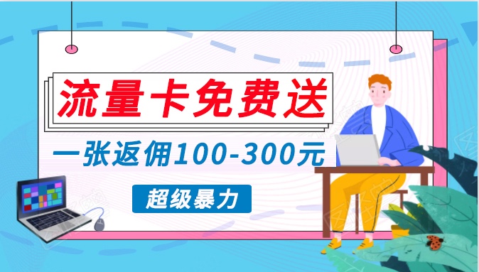 流量卡免费送，一张返佣100-300元，超暴力蓝海项目，轻松月入过万！-117资源网