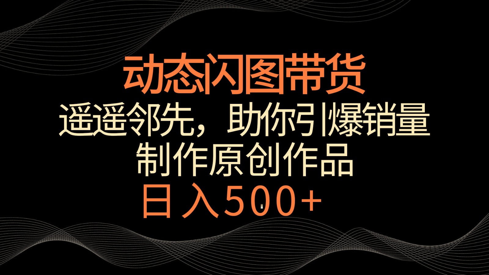 动态闪图带货，遥遥领先，冷门玩法，助你轻松引爆销量！日入500+-117资源网