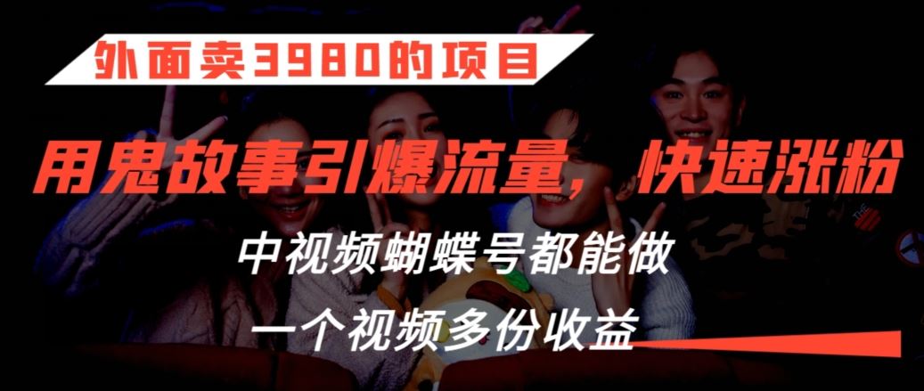 外面卖3980的项目，鬼故事引爆流量打法，中视频、蝴蝶号都能做，一个视频多份收益【揭秘】-117资源网