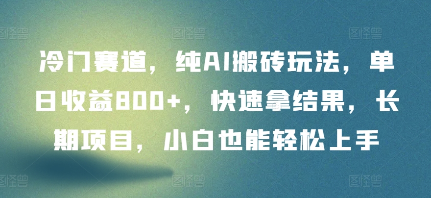 冷门赛道，纯AI搬砖玩法，单日收益800+，快速拿结果，长期项目，小白也能轻松上手-117资源网