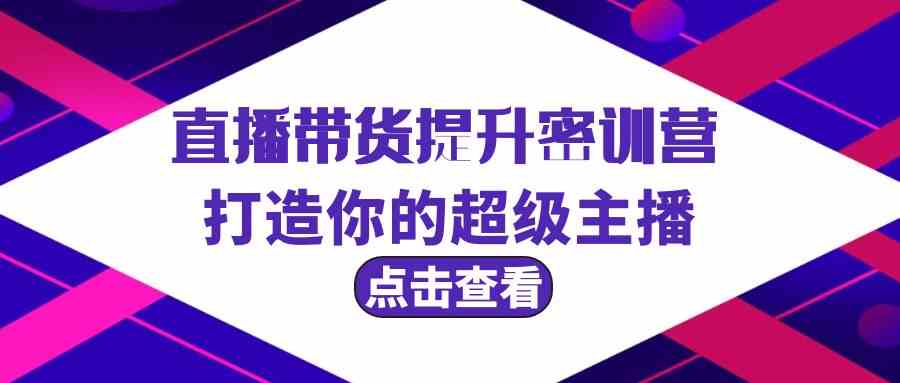 直播带货提升特训营，打造你的超级主播（3节直播课+配套资料）-117资源网