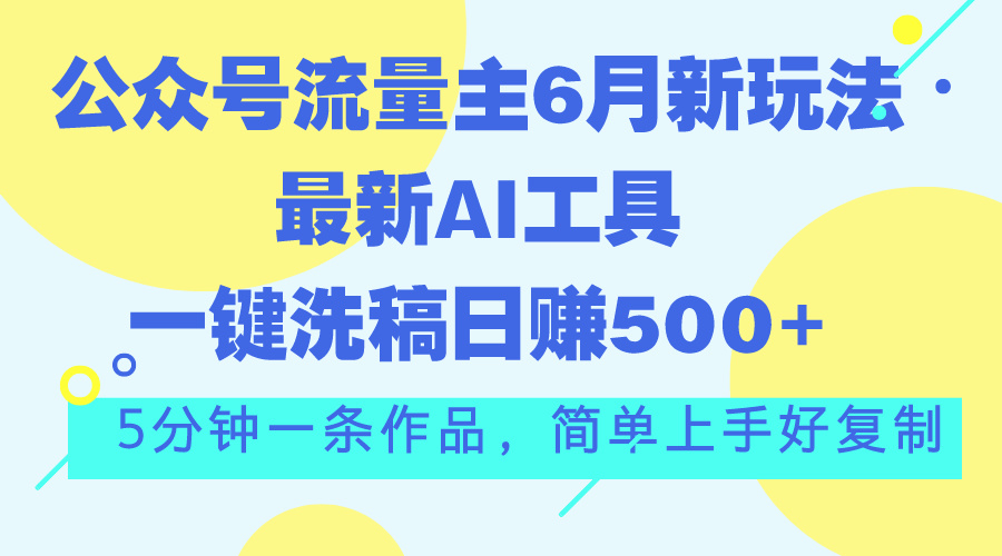 公众号流量主6月新玩法，最新AI工具一键洗稿单号日赚500+，5分钟一条作…-117资源网