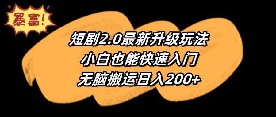 （9375期）短剧2.0最新升级玩法，小白也能快速入门，无脑搬运日入200+-117资源网