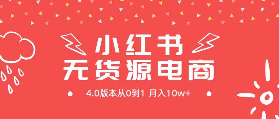 （9317期）小红书无货源新电商4.0版本从0到1月入10w+-117资源网