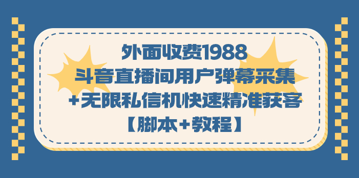 外面收费1988斗音直播间用户弹幕采集+无限私信机快速精准获客【脚本+教程】-117资源网