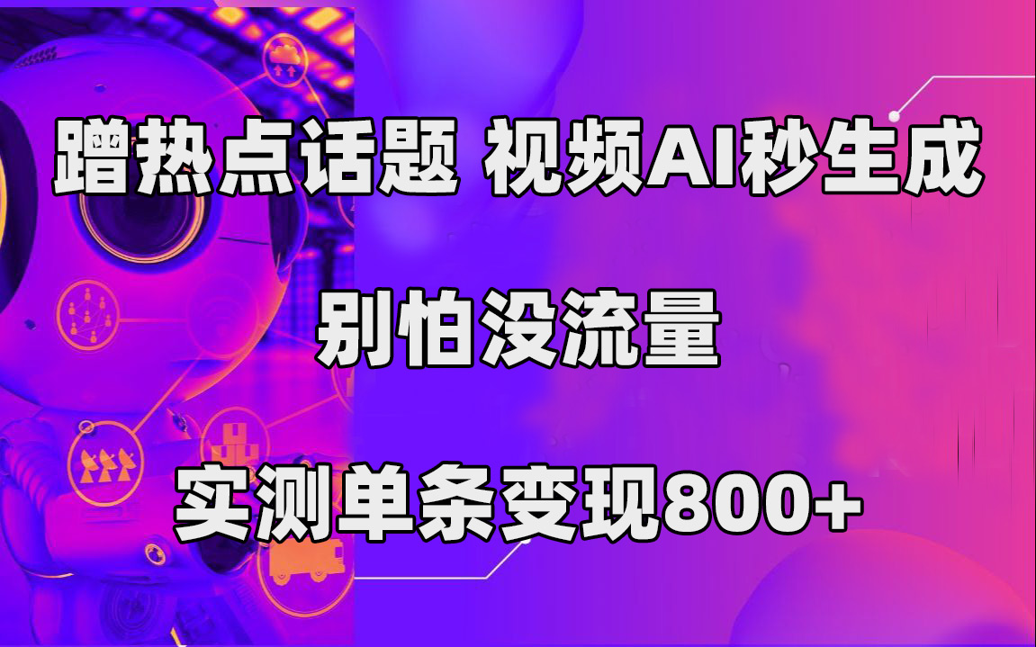 蹭热点话题，视频AI秒生成，别怕没流量，实测单条变现800+-117资源网