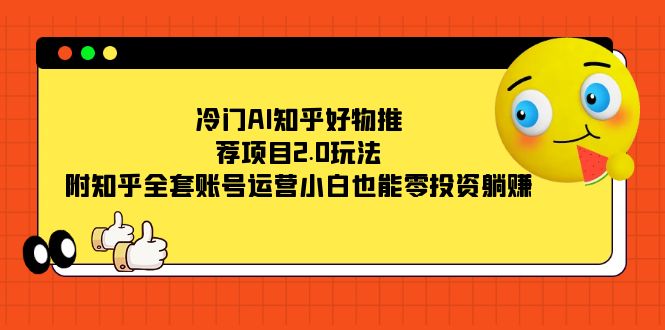 冷门AI知乎好物推荐项目2.0玩法，附知乎全套账号运营，小白也能零投资躺赚-117资源网