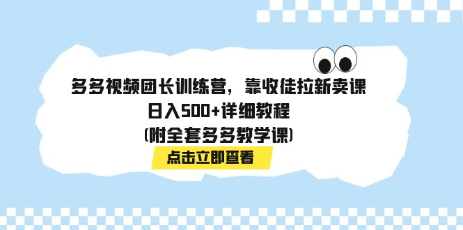 多多视频团长训练营，靠收徒拉新卖课，日入500+详细教程(附全套多多教学课)-117资源网