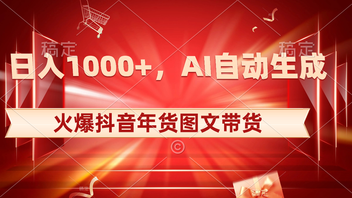 日入1000+火爆抖音年货图文带货，AI自动生成自己的年货原创图文-117资源网