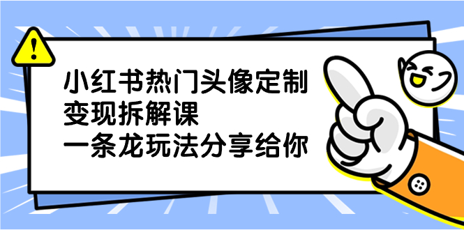 小红书热门头像定制变现拆解课，一条龙玩法分享给你-117资源网