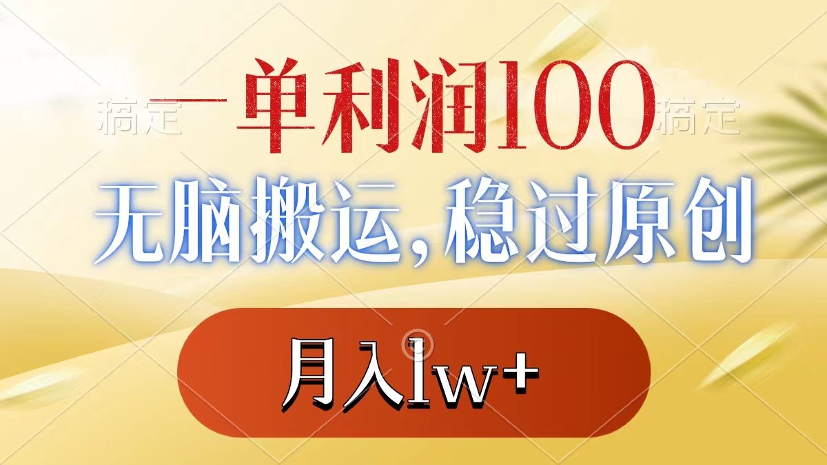 一单利润100+，无脑搬运，稳过原创，月入1w+-117资源网