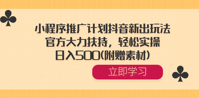 小程序推广计划抖音新出玩法，官方大力扶持，轻松实操，日入500(附赠素材) -117资源网