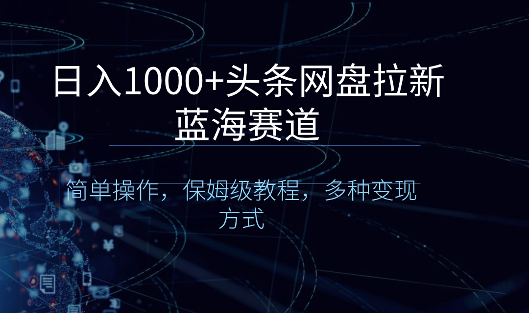 日入1000+头条网盘拉新蓝海赛道，简单操作，保姆级教程，多种变现方式-117资源网