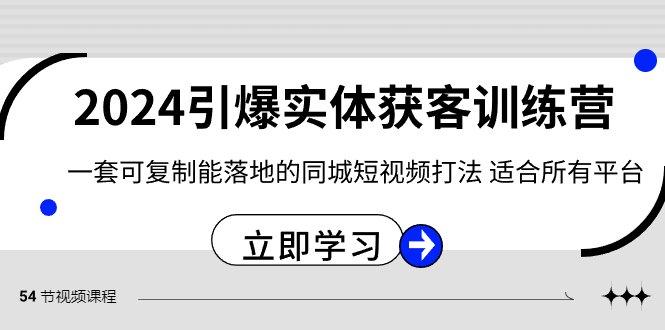 2024·引爆实体获客训练营 一套可复制能落地的同城短视频打法 适合所有平台-117资源网