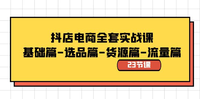 抖店电商全套实战课：基础篇-选品篇-货源篇-流量篇（23节课）-117资源网