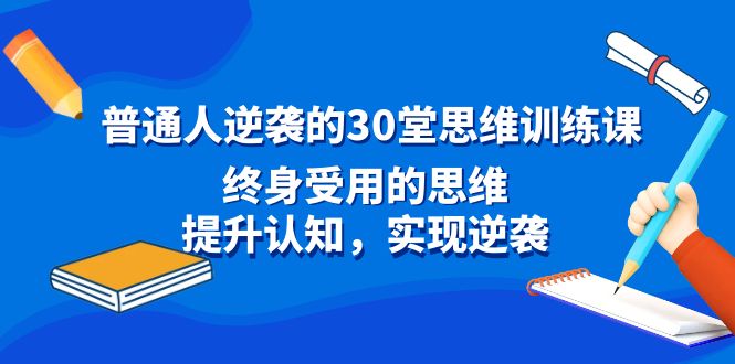 普通人逆袭的30堂思维训练课，终身受用的思维，提升认知，实现逆袭-117资源网