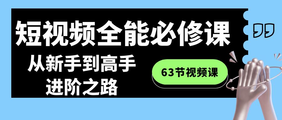 短视频-全能必修课程：从新手到高手进阶之路（63节视频课）-117资源网